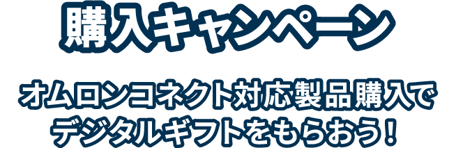 購入キャンペーン オムロンコネクト対応製品購入でデジタルギフトをもらおう！