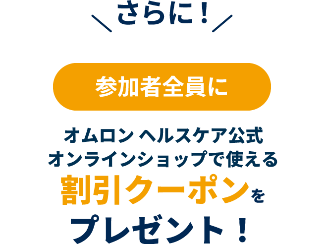 さらに！参加者全員にオムロン ヘルスケア公式 オンラインショップ で使える割引クーポンをプレゼント！